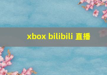 xbox bilibili 直播